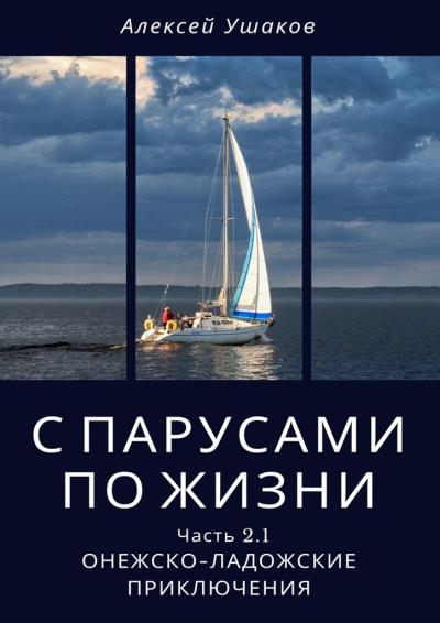 Книга С парусами по жизни. Часть 2.1. Онежско-Ладожские приключения (Алексей Ушаков)